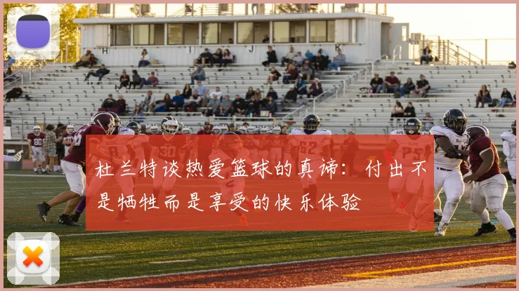 杜兰特谈热爱篮球的真谛：付出不是牺牲而是享受的快乐体验