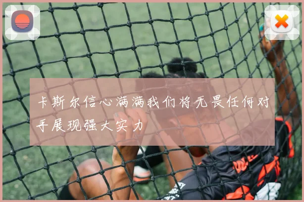 卡斯尔信心满满我们将无畏任何对手展现强大实力