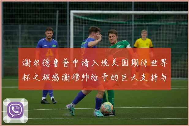 谢尔德鲁普申请入境美国期待世界杯之旅感谢穆帅给予的巨大支持与帮助