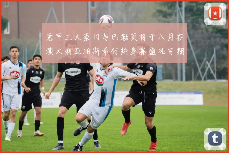 意甲三大豪门与巴勒莫将于八月在澳大利亚珀斯举行热身赛盛况可期