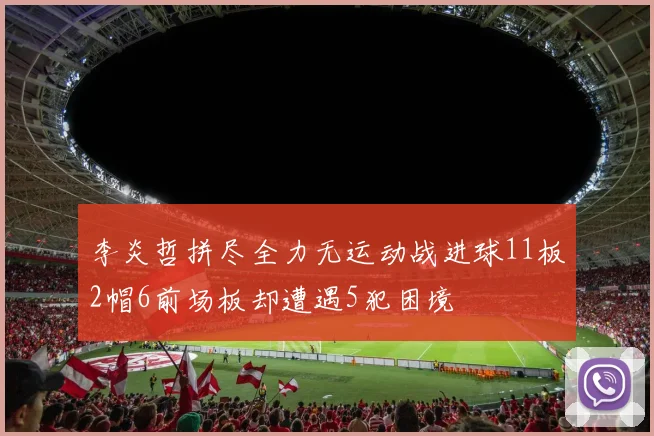 李炎哲拼尽全力无运动战进球11板2帽6前场板却遭遇5犯困境
